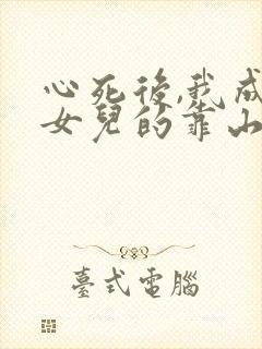 心死后,我成了女儿的靠山短剧合集