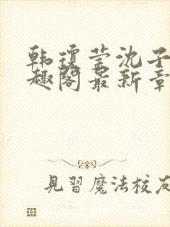 韩琼莹沈子骞笔趣阁最新章节更新