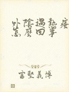外阴遇热瘙痒是怎么回事