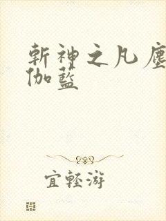 斩神之凡尘神域伽蓝 斩神之凡尘神域伽蓝