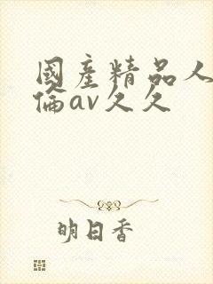 国产精品人妻人伦av久久