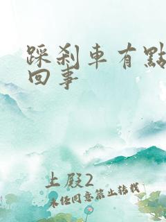 踩刹车有点硬咋回事