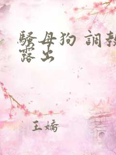 骚母狗 调教 露出 骚母狗 调教 露出