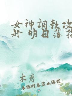 女神调教攻略手册 明日落花