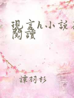现言h小说在线阅读 现言h小说在线阅读