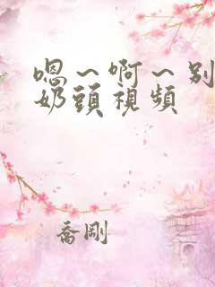 嗯～啊～别揉我奶头视频