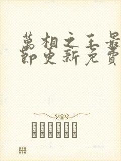 万相之王最新章节更新免费阅读