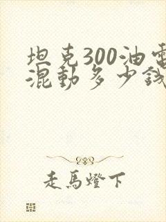 坦克300油电混动多少钱