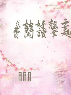 《她好想要》免费阅读笔趣阁 《她好想要》免费阅读笔趣阁