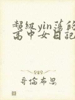 超级yin荡的高中女日记h