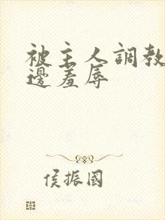 被主人调教边c边羞辱
