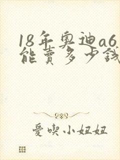 18年奥迪a6能卖多少钱