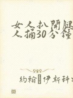 女人扒开腿让男人捅30分钟