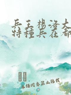 兵王杨洛大结局特种兵在都市