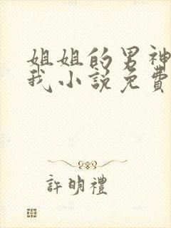 姐姐的男神暗恋我小说免费阅读无弹窗 姐姐的男神暗恋我小说免费阅读无弹窗