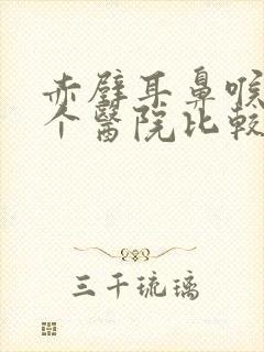 赤壁耳鼻喉科哪个医院比较好
