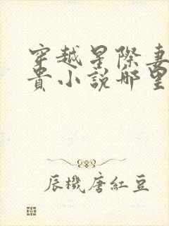 穿越星际妻荣夫贵小说哪里可以免费阅读