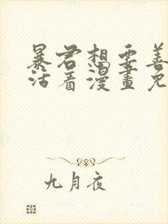 暴君想要善良的活着漫画免费下拉式