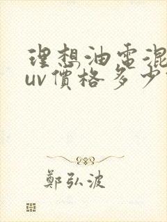 理想油电混动suv价格多少钱 理想油电混动suv价格多少钱