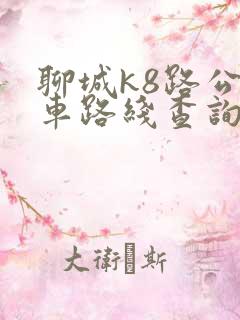 聊城k8路公交车路线查询表 聊城k8路公交车路线查询表