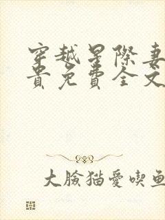 穿越星际妻荣夫贵免费全文阅读