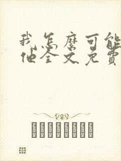 我怎么可能喜欢他全文免费阅读