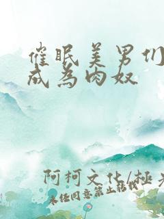 催眠美男们被迫成为肉奴