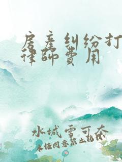 房产纠纷打官司律师费用