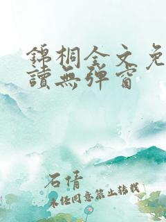 锦桐全文免费阅读无弹窗 锦桐全文免费阅读无弹窗