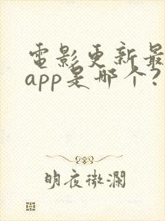 电影更新最快的app是哪个?