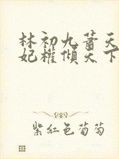 林初九萧天耀医妃权倾天下 林初九萧天耀医妃权倾天下