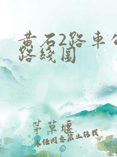黄石2路车公交路线图 黄石2路车公交路线图