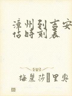 漳州到吉安火车站时刻表 漳州到吉安火车站时刻表