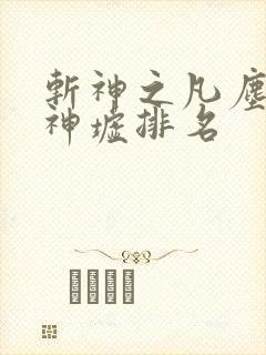 斩神之凡尘神域神墟排名