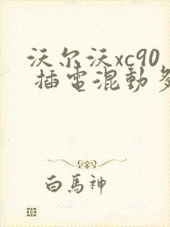 沃尔沃xc90 插电混动多少钱一辆车