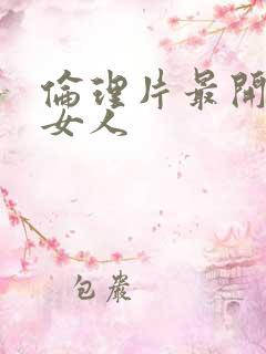 伦理片最开放的女人