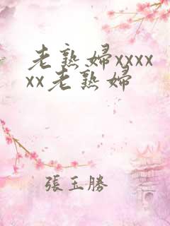 老熟妇xxxxxx老熟妇