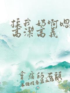 揉我奶啊嗯高潮高洁高义