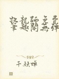 牧龙师免费阅读笔趣阁无弹窗 牧龙师免费阅读笔趣阁无弹窗