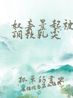 奴妾晨起被嬷嬷调教乳尖