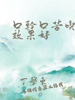 口干口苦吃什药效果好