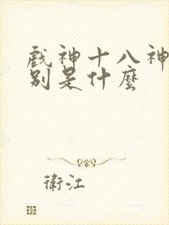 戏神十八神道分别是什么 戏神十八神道分别是什么
