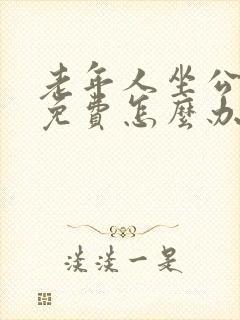 老年人坐公交车免费怎么办理
