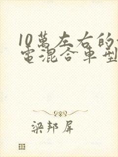 10万左右的油电混合车型推荐
