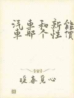汽车和新能源汽车哪个性价比高 汽车和新能源汽车哪个性价比高