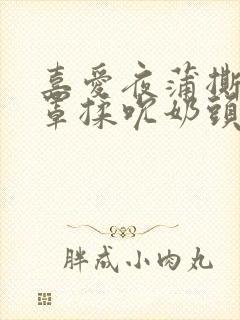 喜爱夜蒲撕开奶罩揉吮奶头