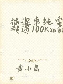 插混车纯电续航超过100km的有哪些? 插混车纯电续航超过100km的有哪些?