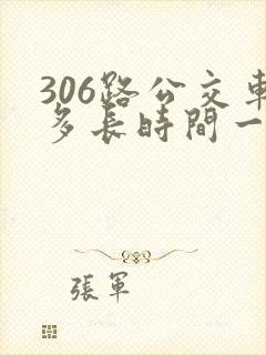 306路公交车多长时间一趟