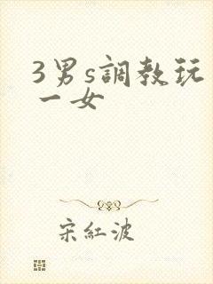 3男s调教玩弄一女
