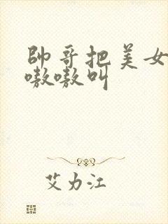 帅哥把美女操得嗷嗷叫